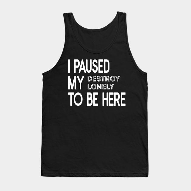 I Paused My Destroy Lonely To Be Here, Game Lover Gift, Lone Fan Gift Idea, Funny Introvert Quote, Sarcastic Homebody Mom Tank Top by DaStore